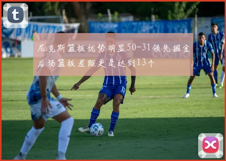 尼克斯篮板优势明显50-31领先掘金后场篮板差距更是达到13个
