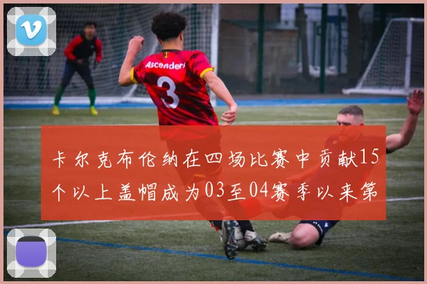 卡尔克布伦纳在四场比赛中贡献15个以上盖帽成为03至04赛季以来第三位新秀