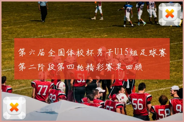 第六届全国体校杯男子U15组足球赛第二阶段第四轮精彩赛果回顾