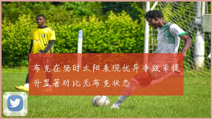布克在场时太阳表现优异净效率提升显著对比无布克状态