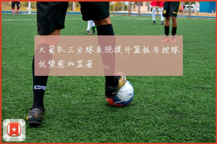 火箭队三分球表现提升篮板与控球优势愈加显著
