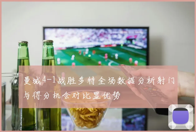 曼城4-1战胜多特全场数据分析射门与得分机会对比显优势