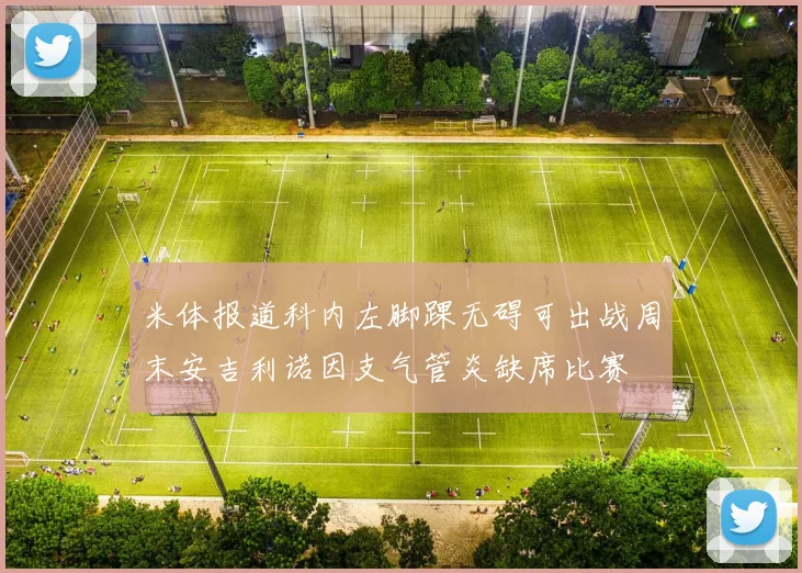 米体报道科内左脚踝无碍可出战周末安吉利诺因支气管炎缺席比赛